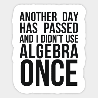 ANOTHER DAY HAS PASSED AND I DIDN’T USE ALGEBRA ONCE Sticker